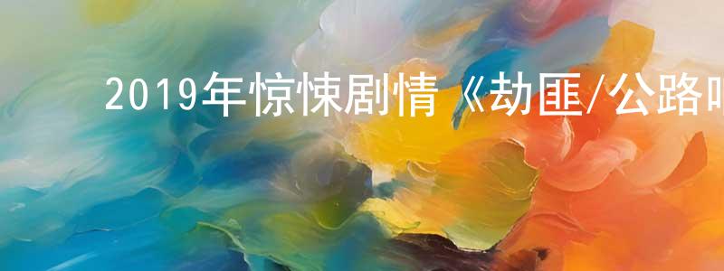 ﻿陈伦荣发布﻿2019年惊悚剧情《劫匪/公路响马》BD中英双字幕迅雷下载_电影天堂